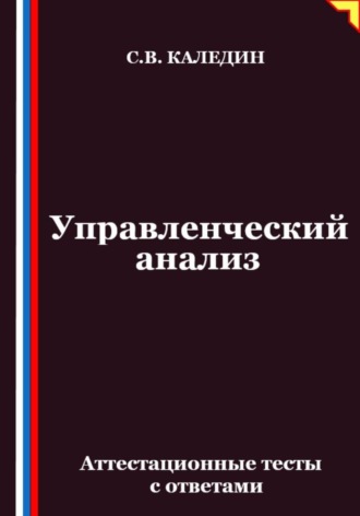 Управленческий анализ. Аттестационные тесты с ответами Сергей Каледин, Управленческий анализ. Аттестационные тесты с ответами