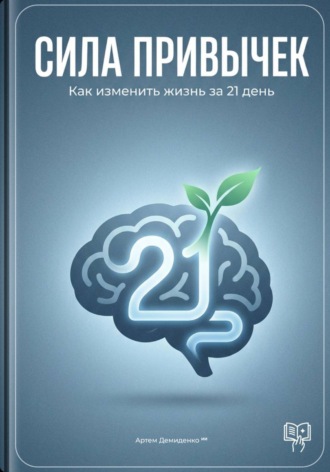 Сила привычек: Как изменить жизнь за 21 день Артем Демиденко, Сила привычек: Как изменить жизнь за 21 день