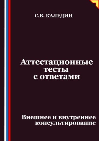 Аттестационные тесты с ответами. Внешнее и внутреннее консультирование Сергей Каледин, Аттестационные тесты с ответами. Внешнее и внутреннее консультирование