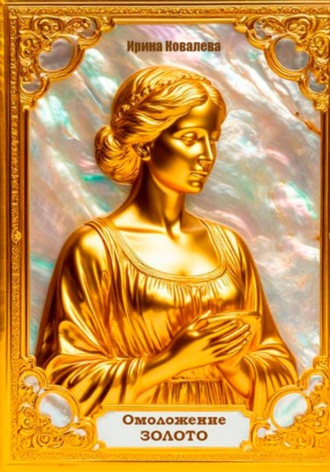 Омоложение. Золото. Книга 2 Ирина Ковалева, Омоложение. Золото. Книга 2