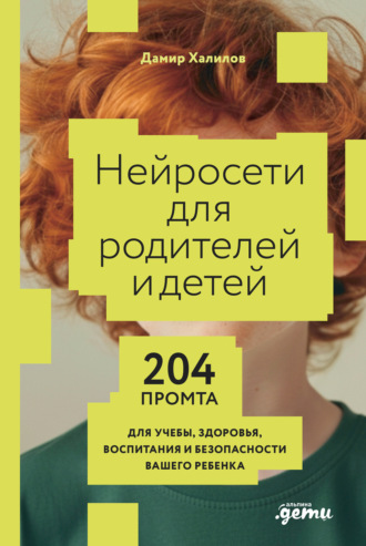 Нейросети для родителей и детей: 204 промта для учебы, здоровья, воспитания и безопасности вашего ребенка Дамир Халилов, Нейросети для родителей и детей: 204 промта для учебы, здоровья, воспитания и безопасности вашего ребенка