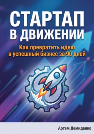 Стартап в движении: Как превратить идею в успешный бизнес за 90 дней Артем Демиденко, Стартап в движении: Как превратить идею в успешный бизнес за 90 дней