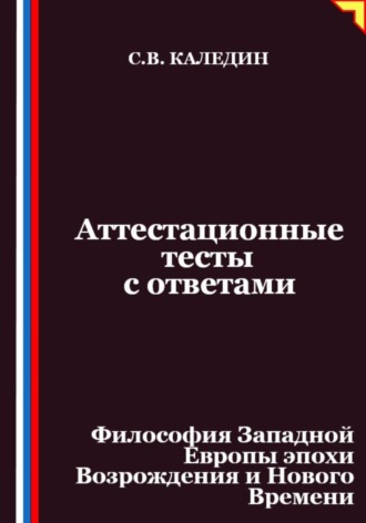 Аттестационные тесты с ответами. Философия Западной Европы эпохи Возрождения и Нового Времени Сергей Каледин, Аттестационные тесты с ответами. Философия Западной Европы эпохи Возрождения и Нового Времени