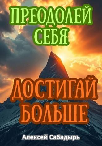 Преодолей себя, достигай больше Алексей Сабадырь, Преодолей себя, достигай больше
