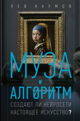 Муза и алгоритм. Создают ли нейросети настоящее искусство? Лев Наумов, Муза и алгоритм. Создают ли нейросети настоящее искусство?