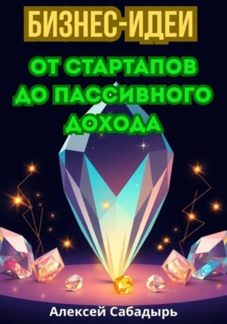 Бизнес-идеи от стартапов до пассивного дохода Алексей Сабадырь, Бизнес-идеи от стартапов до пассивного дохода