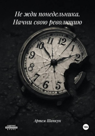 Не жди понедельника. Начни свою революцию Артем Шапкун, Не жди понедельника. Начни свою революцию
