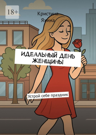 Идеальный день женщины. Устрой себе праздник Кристина Яхина, Идеальный день женщины. Устрой себе праздник