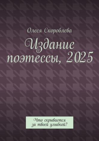 Издание поэтессы, 2025. Что скрывается за твоей улыбкой? Олеся Скороблева, Издание поэтессы, 2025. Что скрывается за твоей улыбкой?