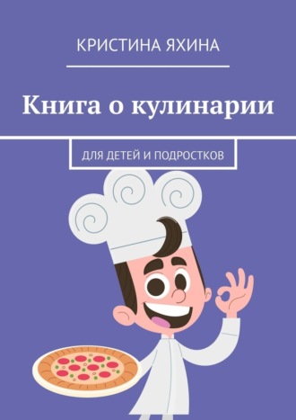 Книга о кулинарии. Для детей и подростков Кристина Яхина, Книга о кулинарии. Для детей и подростков
