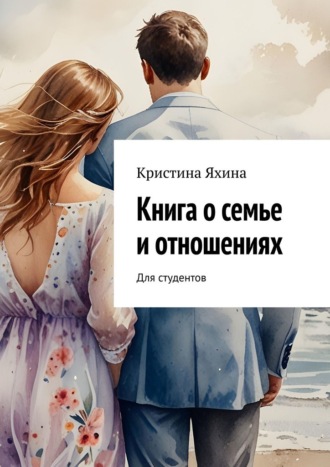 Книга о семье и отношениях. Для студентов Кристина Яхина, Книга о семье и отношениях. Для студентов