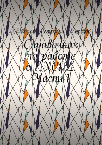 Справочник по работе с EXCEL. Часть1 Николай Морозов, Справочник по работе с EXCEL. Часть1