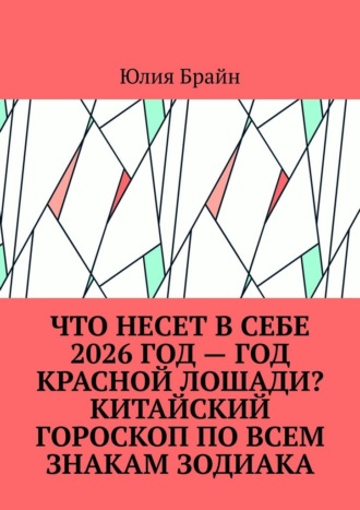 Что несет в себе 2026 год – год Красной Лошади? Китайский гороскоп по всем знакам Зодиака Юлия Брайн, Что несет в себе 2026 год – год Красной Лошади? Китайский гороскоп по всем знакам Зодиака