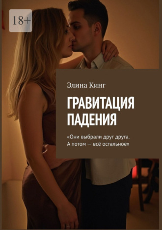 Гравитация падения. «Они выбрали друг друга. А потом – всё остальное» Элина Кинг, Гравитация падения. «Они выбрали друг друга. А потом – всё остальное»