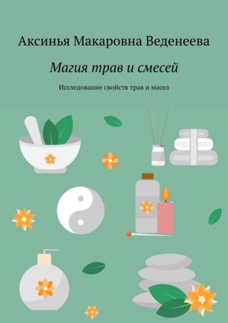 Магия трав и смесей. Исследование свойств трав и масел Аксинья Веденеева, Магия трав и смесей. Исследование свойств трав и масел