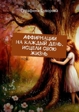 Аффирмации на каждый день. Исцели свою жизнь Серафима Суворова, Аффирмации на каждый день. Исцели свою жизнь