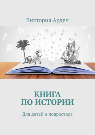 Книга по истории. Для детей и подростков Виктория Арден, Книга по истории. Для детей и подростков