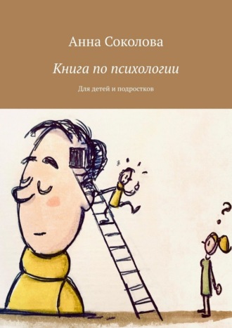 Книга по психологии. Для детей и подростков Анна Соколова, Книга по психологии. Для детей и подростков