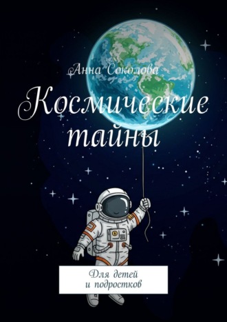 Космические тайны. Для детей и подростков Анна Соколова, Космические тайны. Для детей и подростков