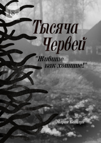 Тысяча червей. Живите как хотите! Мария Батлук, Тысяча червей. Живите как хотите!