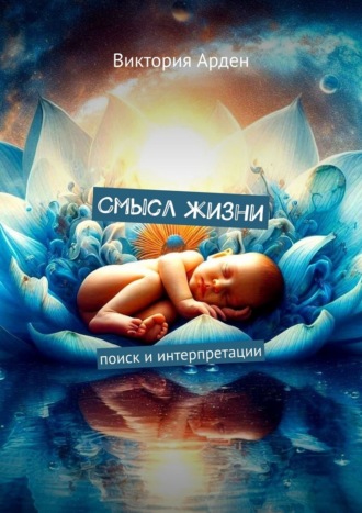 Смысл жизни. Поиск и интерпретации Виктория Арден, Смысл жизни. Поиск и интерпретации