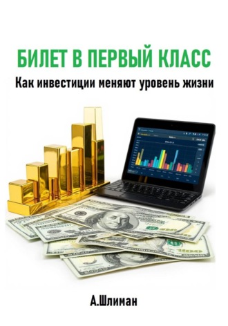 Билет в первый класс. Как инвестиции меняют уровень жизни Александр Шлиман, Билет в первый класс. Как инвестиции меняют уровень жизни