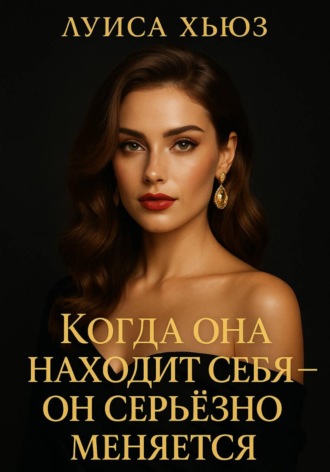 Когда она находит себя – он серьёзно меняется Луиса Хьюз, Когда она находит себя – он серьёзно меняется