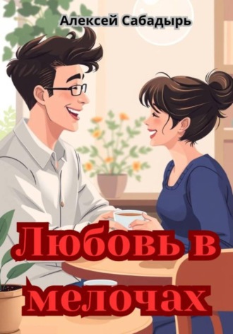 Любовь в мелочах Алексей Сабадырь, Любовь в мелочах