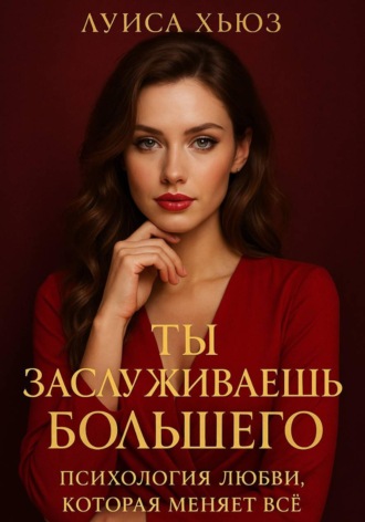 Ты заслуживаешь большего. Психология любви, которая меняет всё Луиса Хьюз, Ты заслуживаешь большего. Психология любви, которая меняет всё