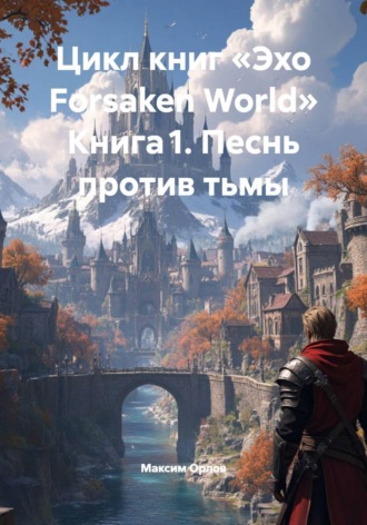Цикл книг «Эхо Forsaken World» Книга 1. Песнь против тьмы Максим Орлов, Цикл книг «Эхо Forsaken World» Книга 1. Песнь против тьмы