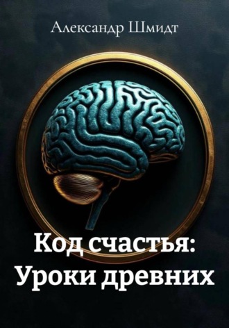Код счастья: Уроки древних Александр Шмидт, Код счастья: Уроки древних