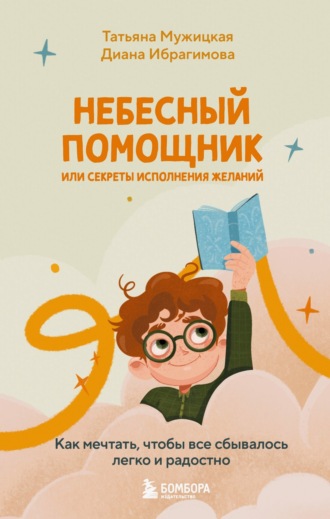 Небесный помощник или секреты исполнения желаний. Как мечтать, чтобы все сбывалось легко и радостно Татьяна Мужицкая, Диана Ибрагимова, Небесный помощник или секреты исполнения желаний. Как мечтать, чтобы все сбывалось легко и радостно