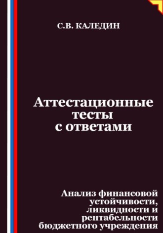 Аттестационные тесты с ответами. Анализ финансовой устойчивости, ликвидности и рентабельности бюджетного учреждения Сергей Каледин, Аттестационные тесты с ответами. Анализ финансовой устойчивости, ликвидности и рентабельности бюджетного учреждения