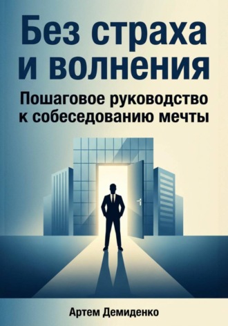 Без страха и волнения: Пошаговое руководство к собеседованию мечты Артем Демиденко, Без страха и волнения: Пошаговое руководство к собеседованию мечты