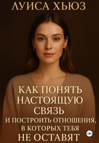 Как понять настоящую связь и построить отношения, в которых тебя не оставят Луиса Хьюз, Как понять настоящую связь и построить отношения, в которых тебя не оставят