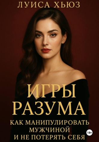 Игры разума. Как манипулировать мужчиной и не потерять себя Луиса Хьюз, Игры разума. Как манипулировать мужчиной и не потерять себя