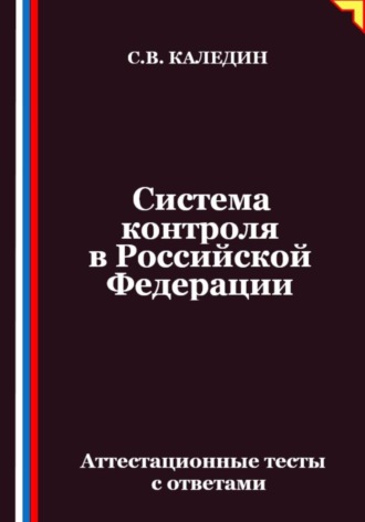 Система контроля в Российской Федерации. Аттестационные тесты с ответами Сергей Каледин, Система контроля в Российской Федерации. Аттестационные тесты с ответами