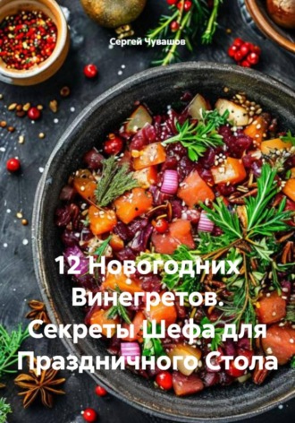 12 Новогодних Винегретов. Секреты Шефа для Праздничного Стола , 12 Новогодних Винегретов. Секреты Шефа для Праздничного Стола