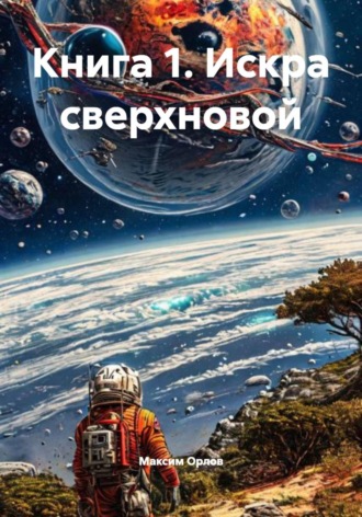 Книга 1. Искра сверхновой Максим Орлов, Книга 1. Искра сверхновой