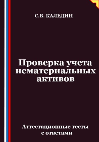 Проверка учета нематериальных активов. Аттестационные тесты с ответами Сергей Каледин, Проверка учета нематериальных активов. Аттестационные тесты с ответами