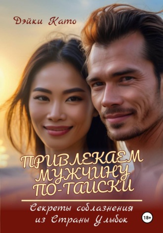 Привлекаем мужчину по-тайски. Секреты соблазнения из Страны Улыбок , Привлекаем мужчину по-тайски. Секреты соблазнения из Страны Улыбок