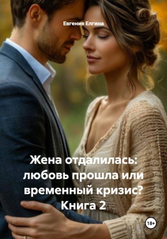 Жена отдалилась: любовь прошла или временный кризис? Книга 2 Евгения Елгина, Жена отдалилась: любовь прошла или временный кризис? Книга 2