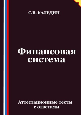 Финансовая система. Аттестационные тесты с ответами Сергей Каледин, Финансовая система. Аттестационные тесты с ответами