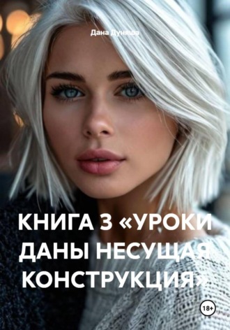 КНИГА 3 «УРОКИ ДАНЫ НЕСУЩАЯ КОНСТРУКЦИЯ» Дана Дуняша, КНИГА 3 «УРОКИ ДАНЫ НЕСУЩАЯ КОНСТРУКЦИЯ»