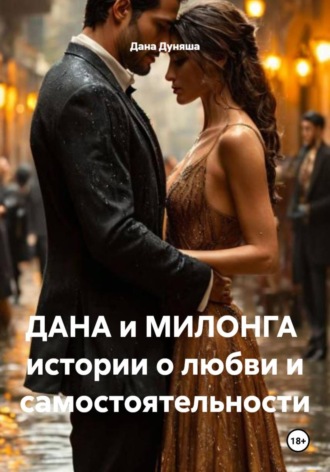 ДАНА и МИЛОНГА истории о любви и самостоятельности Дана Дуняша, ДАНА и МИЛОНГА истории о любви и самостоятельности