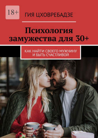 Психология замужества для 30+. Как найти своего мужчину и быть счастливой Гия Цховребадзе, Психология замужества для 30+. Как найти своего мужчину и быть счастливой