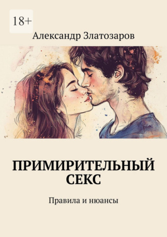 Примирительный секс. Правила и нюансы Александр Златозаров, Примирительный секс. Правила и нюансы