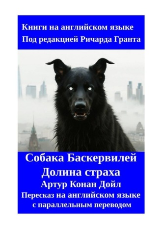 Собака Баскервилей. Долина страха. Пересказ на английском языке с параллельным переводом Ричард Грант, Собака Баскервилей. Долина страха. Пересказ на английском языке с параллельным переводом