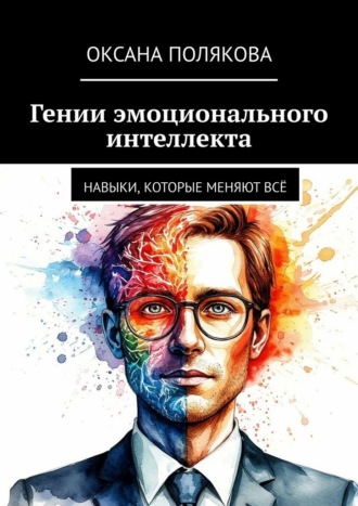 Гении эмоционального интеллекта. Навыки, которые меняют всё Оксана Полякова, Гении эмоционального интеллекта. Навыки, которые меняют всё
