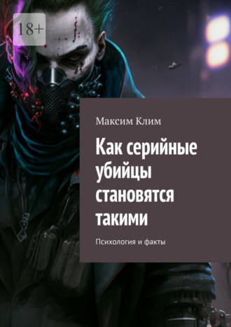 Как серийные убийцы становятся такими. Психология и факты Максим Клим, Как серийные убийцы становятся такими. Психология и факты